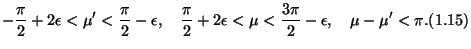 $\displaystyle - \dfrac\pi2 + 2\epsilon < \mu' < \dfrac\pi2 - \epsilon, \quad
\d...
...silon < \mu < \dfrac{3\pi}2 - \epsilon, \quad
\mu - \mu' < \pi. \leqno{(1.15)}
$