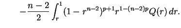 $\displaystyle \qquad -\displaystyle{\frac{n-2}{2}} \int_r^1 (1 -
r^{n-2})^{p+1}
r^{1-(n-2) p} Q(r)\,dr.$
