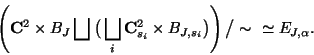 \begin{displaymath}
\left({\bf C}^2\times B_J\bigsqcup\big(
\bigsqcup_i{\bf C}^...
...es B_{J,s_i}\big)
\right)
\big/ \sim \ \ \simeq E_{J,\alpha}.
\end{displaymath}