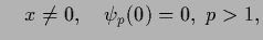 $\displaystyle \quad x \neq
0,\quad\psi_p(0) =
0,\;p>1,$