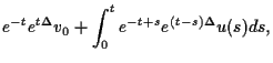 $\displaystyle e^{-t}e^{t\Delta}v_0 + \int_0^t e^{-t+s}e^{(t-s)\Delta}u(s)ds,$
