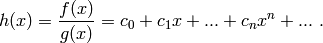 h(x)={f(x)\over g(x)}=c_0+c_1x+...+c_nx^n+... \ .