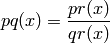 pq(x)=\frac{pr(x)}{qr(x)}